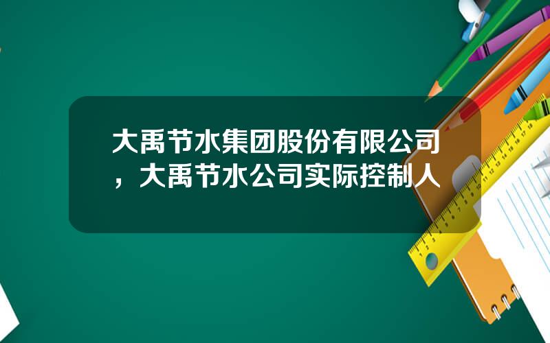 大禹节水集团股份有限公司，大禹节水公司实际控制人