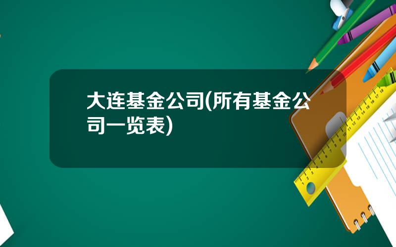 大连基金公司(所有基金公司一览表)