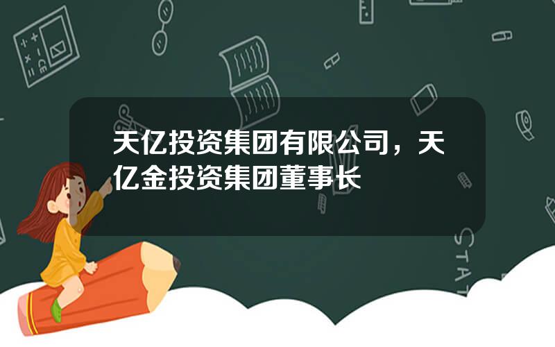 天亿投资集团有限公司，天亿金投资集团董事长