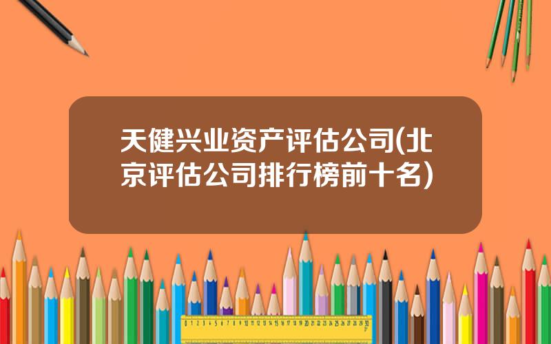 天健兴业资产评估公司(北京评估公司排行榜前十名)