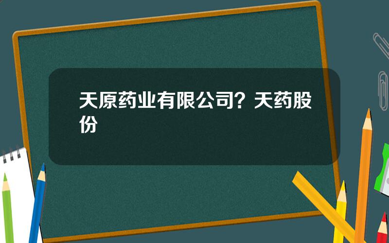 天原药业有限公司？天药股份