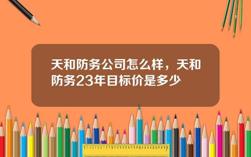 天和防务公司怎么样，天和防务23年目标价是多少