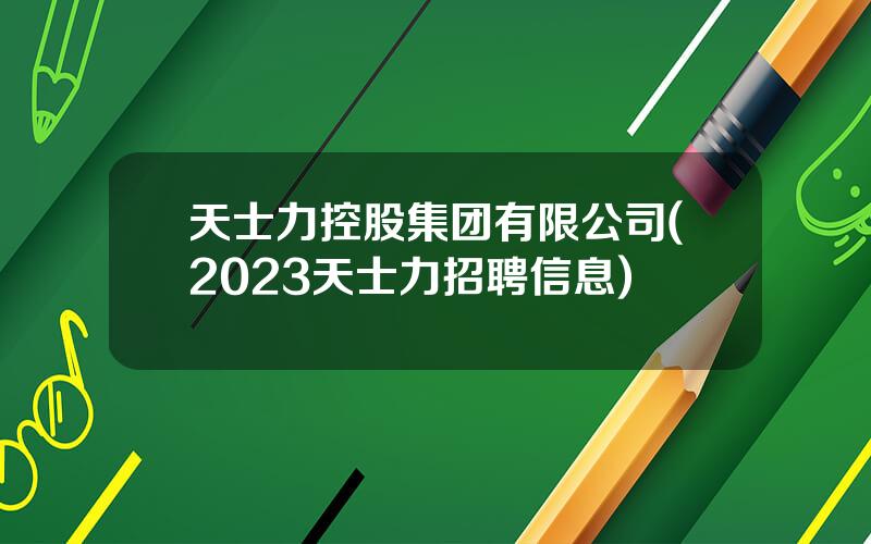 天士力控股集团有限公司(2023天士力招聘信息)