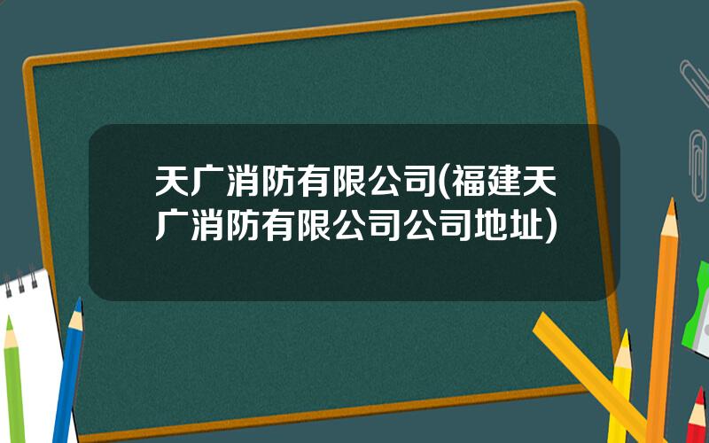 天广消防有限公司(福建天广消防有限公司公司地址)