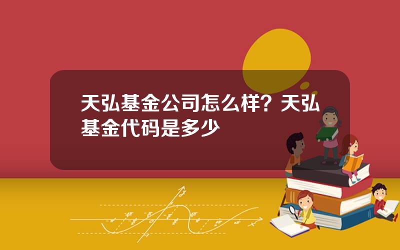 天弘基金公司怎么样？天弘基金代码是多少