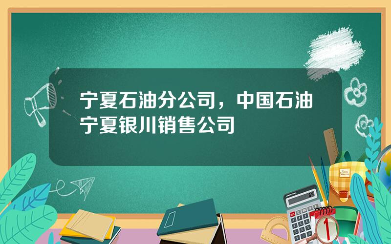 宁夏石油分公司，中国石油宁夏银川销售公司