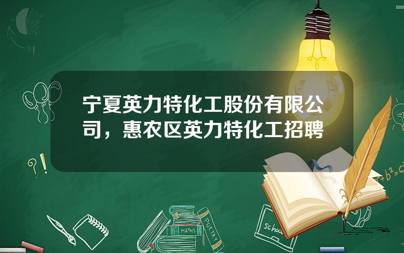 宁夏英力特化工股份有限公司，惠农区英力特化工招聘