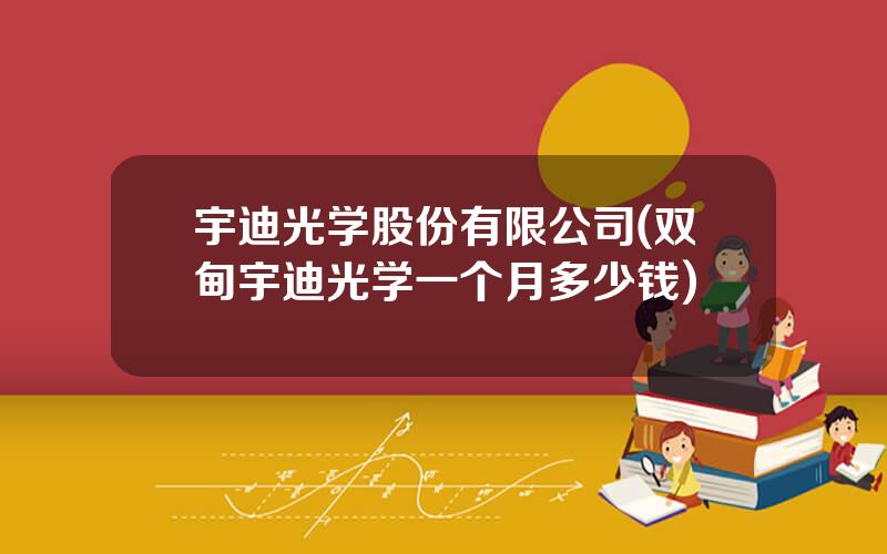 宇迪光学股份有限公司(双甸宇迪光学一个月多少钱)