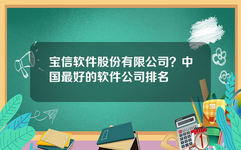 宝信软件股份有限公司？中国最好的软件公司排名