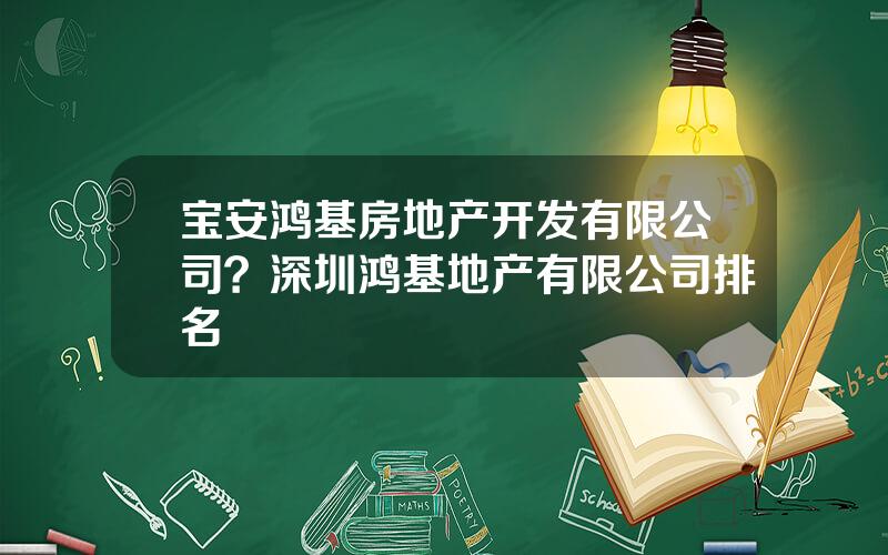 宝安鸿基房地产开发有限公司？深圳鸿基地产有限公司排名