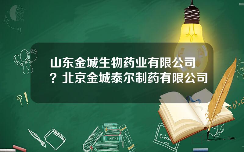 山东金城生物药业有限公司？北京金城泰尔制药有限公司