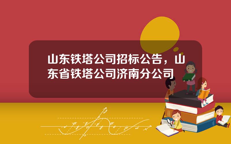 山东铁塔公司招标公告，山东省铁塔公司济南分公司