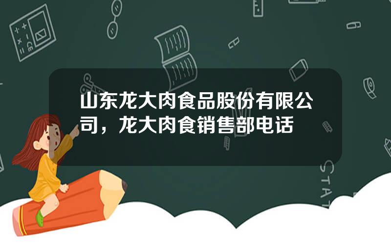 山东龙大肉食品股份有限公司，龙大肉食销售部电话