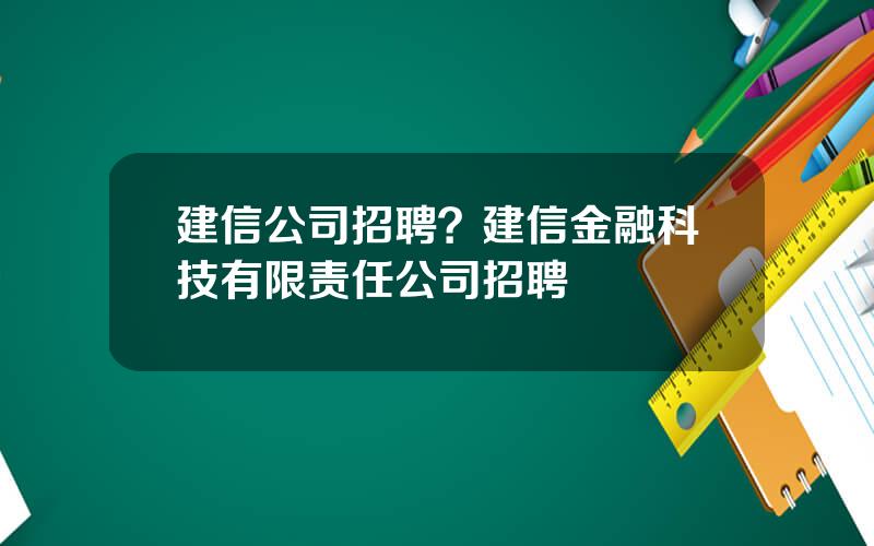 建信公司招聘？建信金融科技有限责任公司招聘