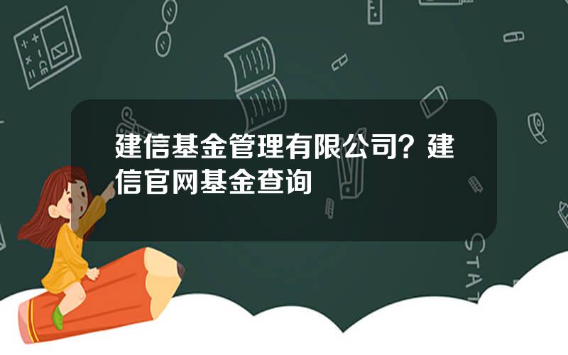 建信基金管理有限公司？建信官网基金查询