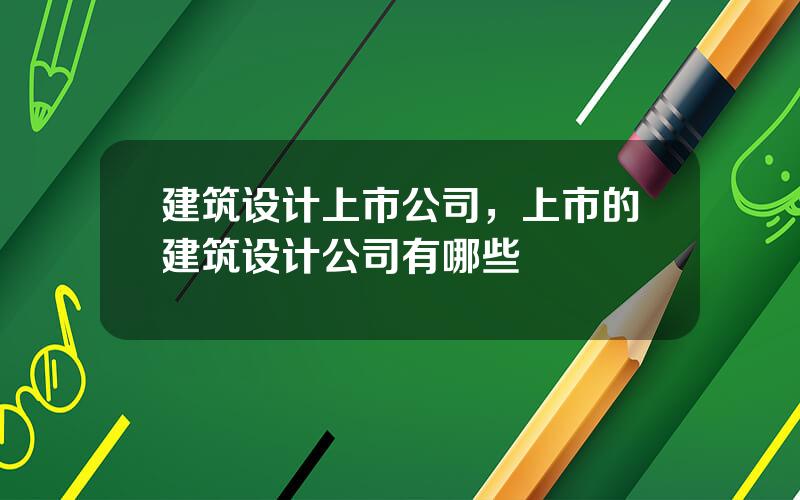 建筑设计上市公司，上市的建筑设计公司有哪些