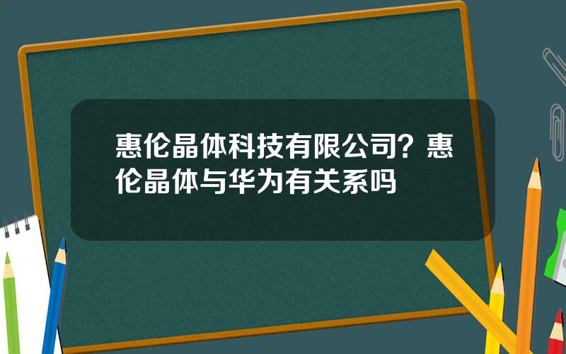 惠伦晶体科技有限公司？惠伦晶体与华为有关系吗