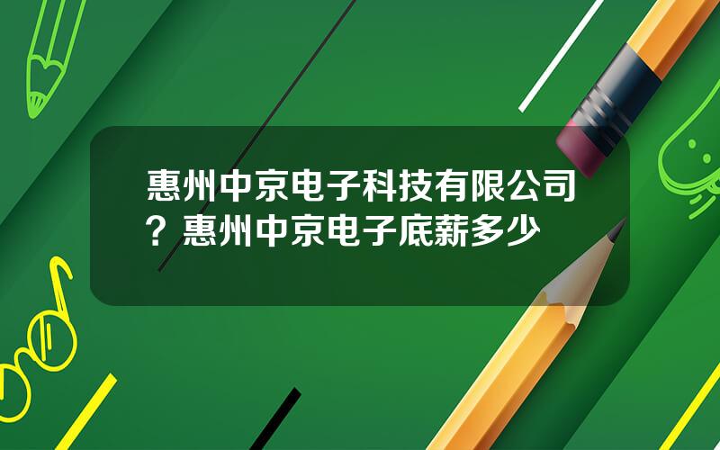 惠州中京电子科技有限公司？惠州中京电子底薪多少