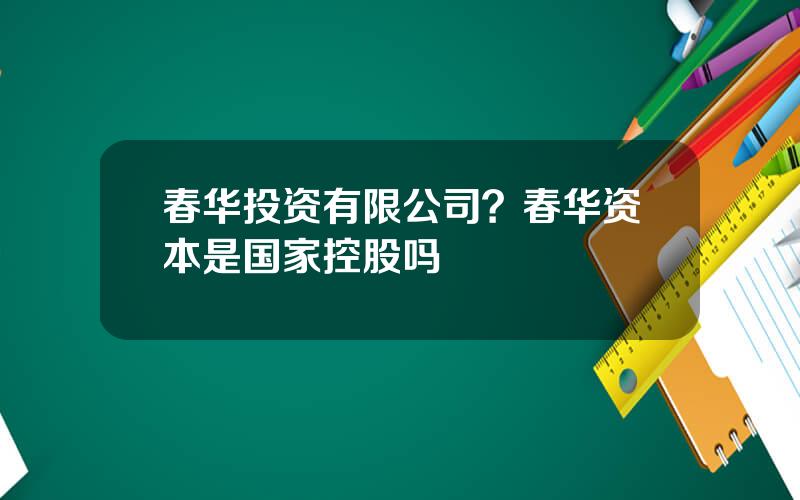 春华投资有限公司？春华资本是国家控股吗