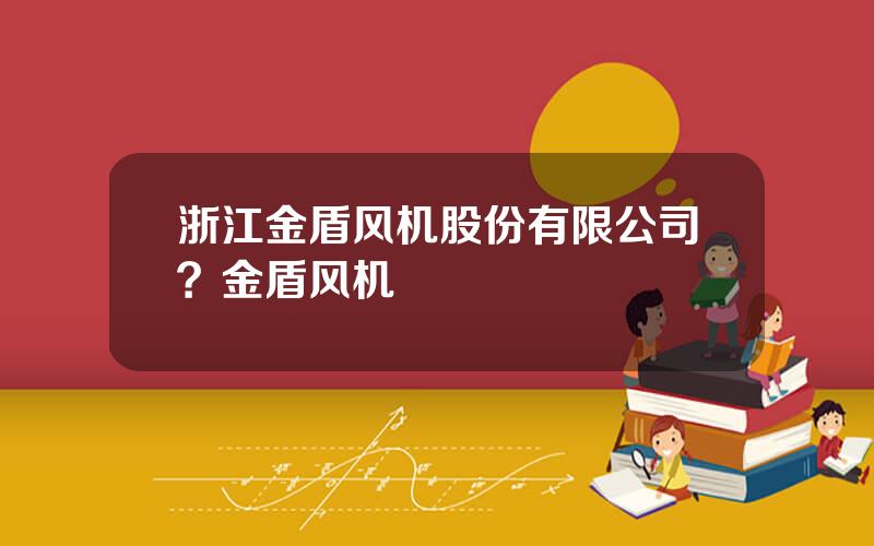 浙江金盾风机股份有限公司？金盾风机