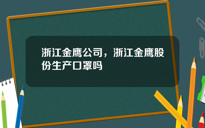 浙江金鹰公司，浙江金鹰股份生产口罩吗