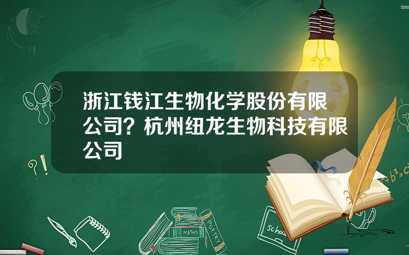 浙江钱江生物化学股份有限公司？杭州纽龙生物科技有限公司