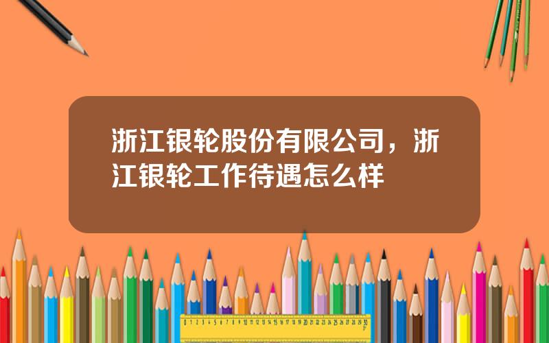 浙江银轮股份有限公司，浙江银轮工作待遇怎么样