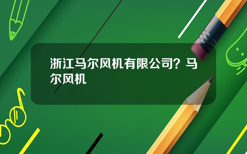 浙江马尔风机有限公司？马尔风机