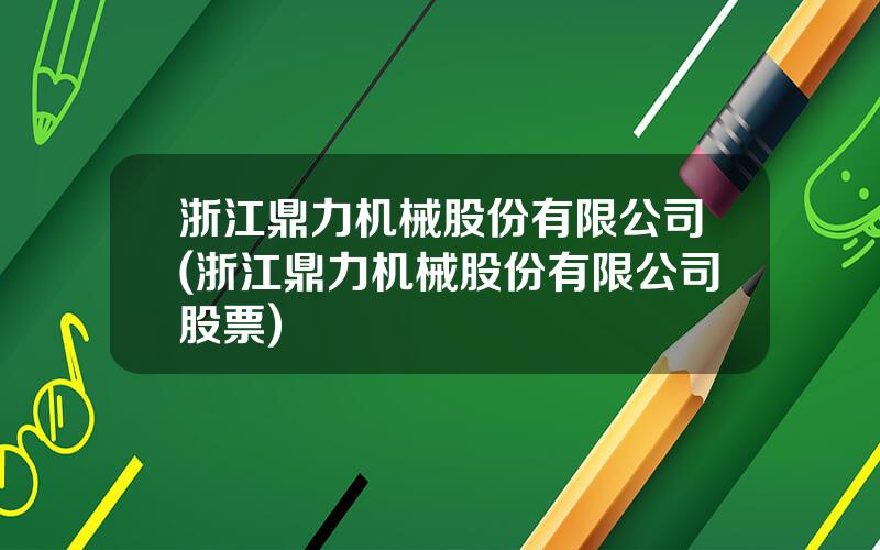 浙江鼎力机械股份有限公司(浙江鼎力机械股份有限公司股票)