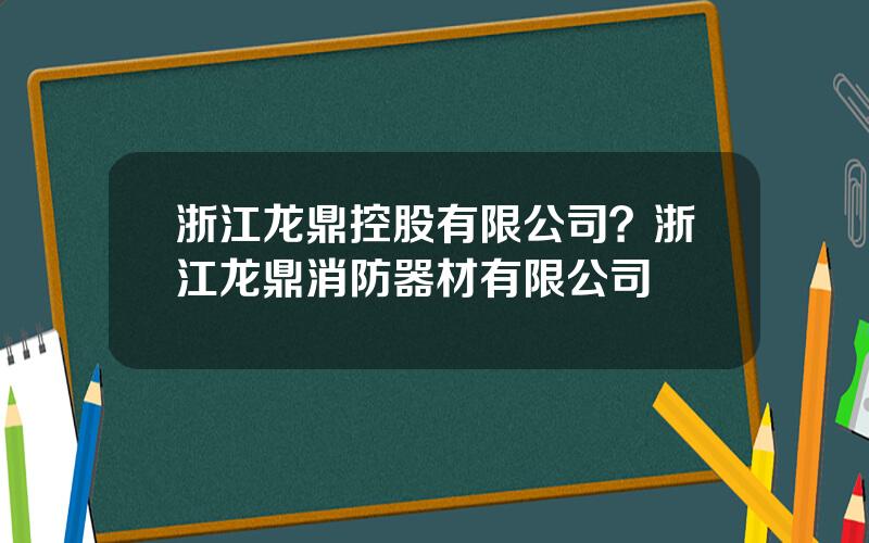 浙江龙鼎控股有限公司？浙江龙鼎消防器材有限公司