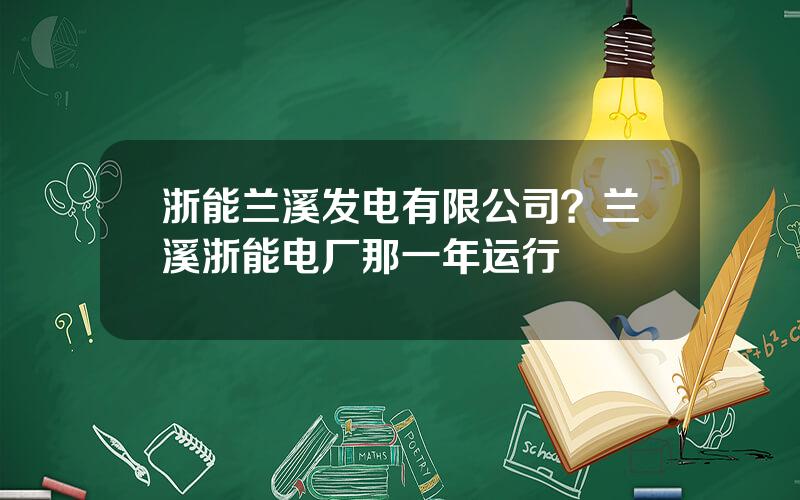 浙能兰溪发电有限公司？兰溪浙能电厂那一年运行