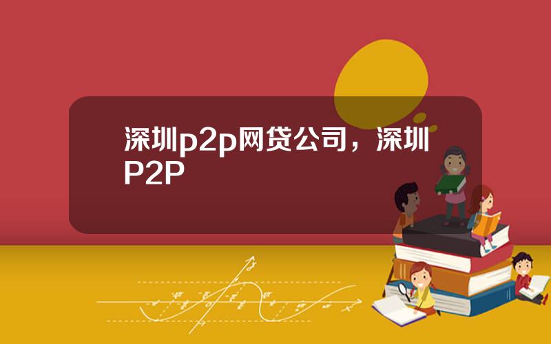 深圳p2p网贷公司，深圳P2P