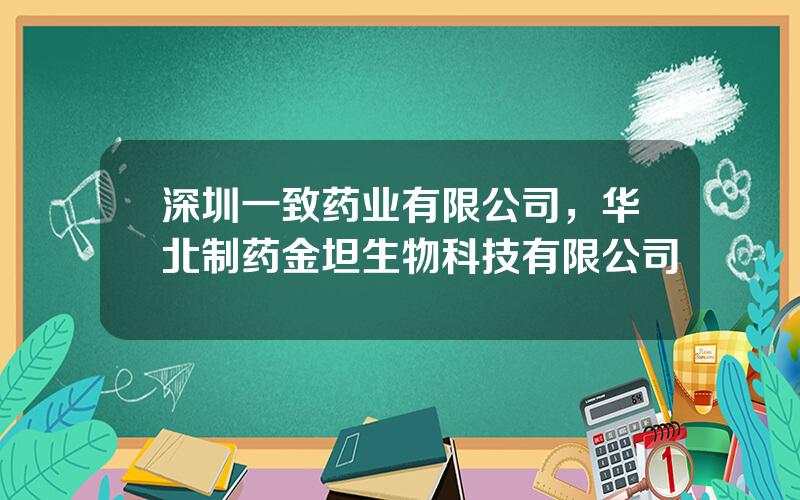 深圳一致药业有限公司，华北制药金坦生物科技有限公司