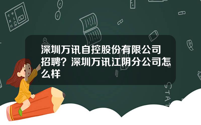 深圳万讯自控股份有限公司招聘？深圳万讯江阴分公司怎么样