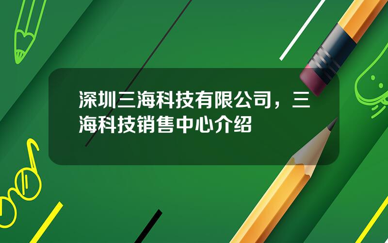 深圳三海科技有限公司，三海科技销售中心介绍