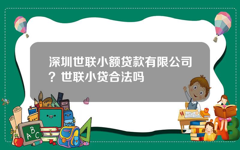 深圳世联小额贷款有限公司？世联小贷合法吗