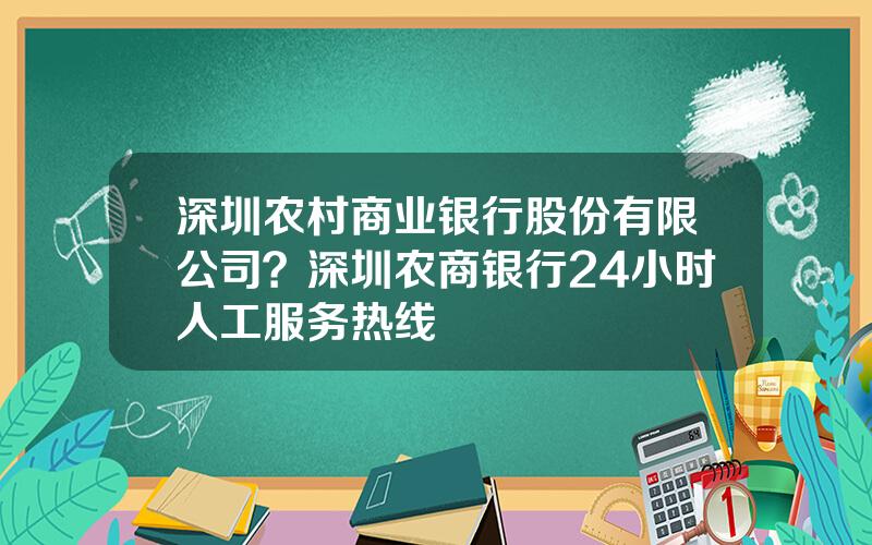 深圳农村商业银行股份有限公司？深圳农商银行24小时人工服务热线