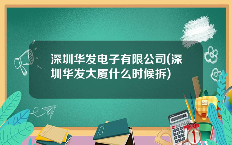 深圳华发电子有限公司(深圳华发大厦什么时候拆)