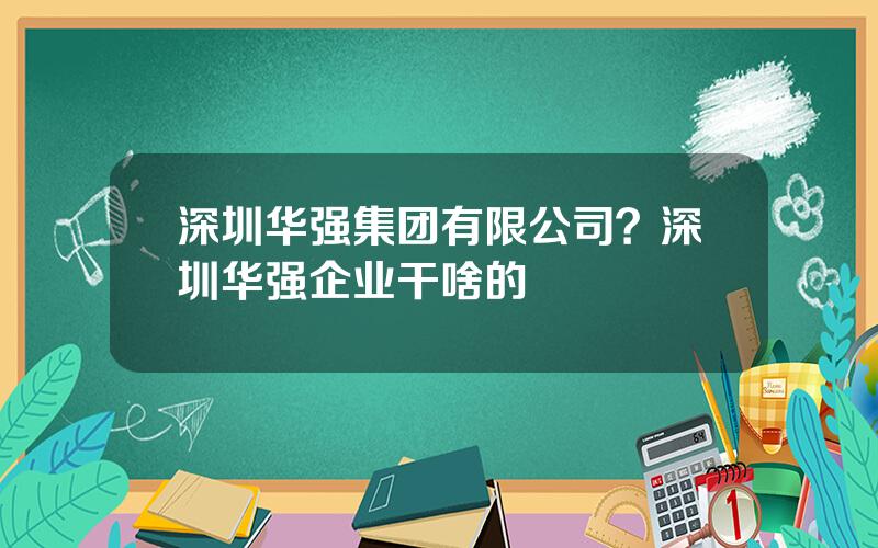 深圳华强集团有限公司？深圳华强企业干啥的