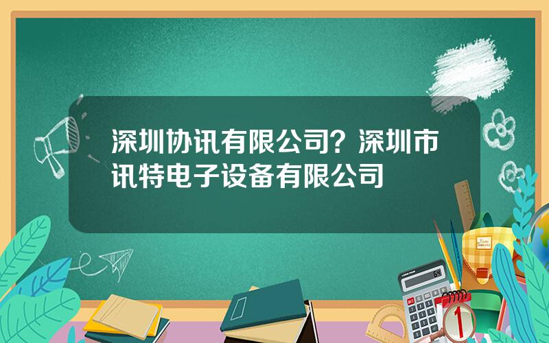 深圳协讯有限公司？深圳市讯特电子设备有限公司