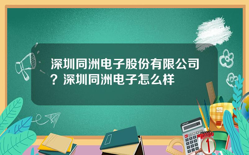 深圳同洲电子股份有限公司？深圳同洲电子怎么样