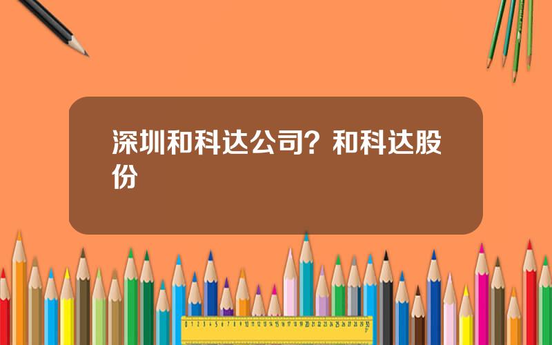 深圳和科达公司？和科达股份