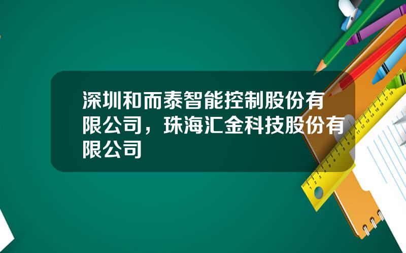 深圳和而泰智能控制股份有限公司，珠海汇金科技股份有限公司