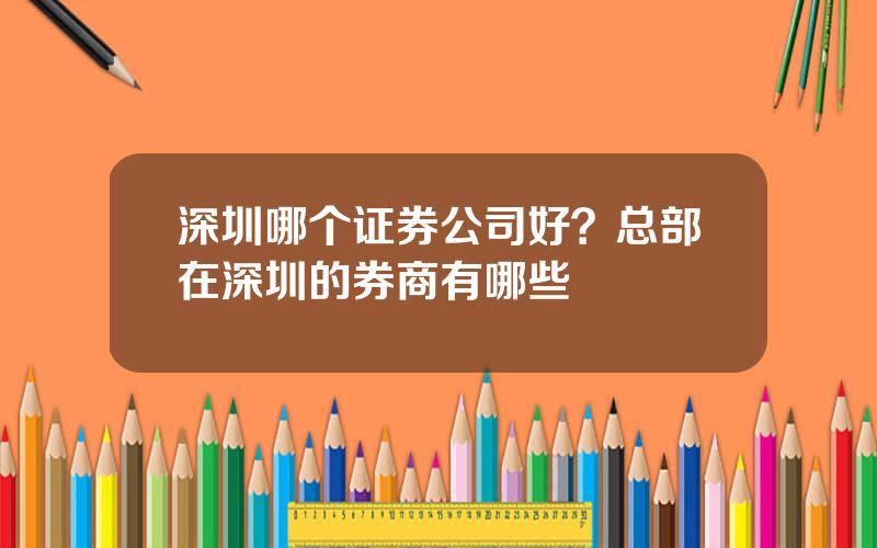 深圳哪个证券公司好？总部在深圳的券商有哪些