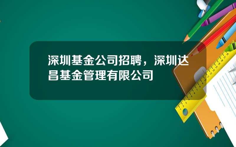 深圳基金公司招聘，深圳达昌基金管理有限公司