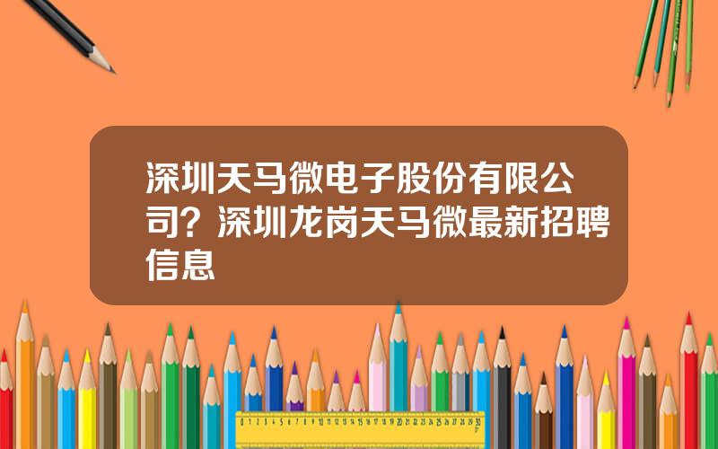 深圳天马微电子股份有限公司？深圳龙岗天马微最新招聘信息