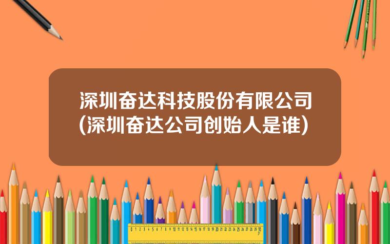 深圳奋达科技股份有限公司(深圳奋达公司创始人是谁)