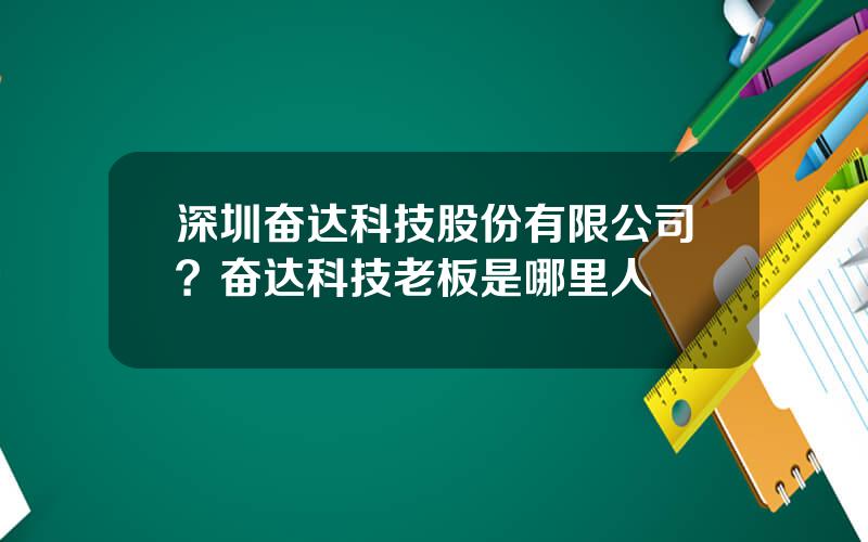 深圳奋达科技股份有限公司？奋达科技老板是哪里人