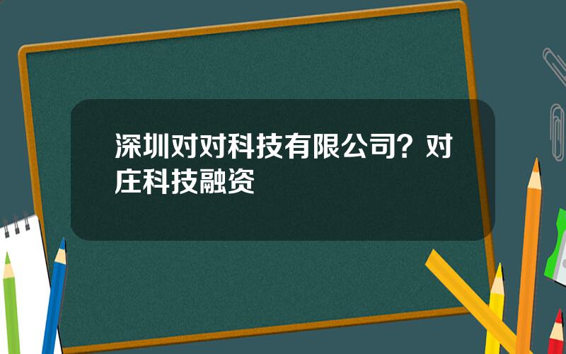 深圳对对科技有限公司？对庄科技融资