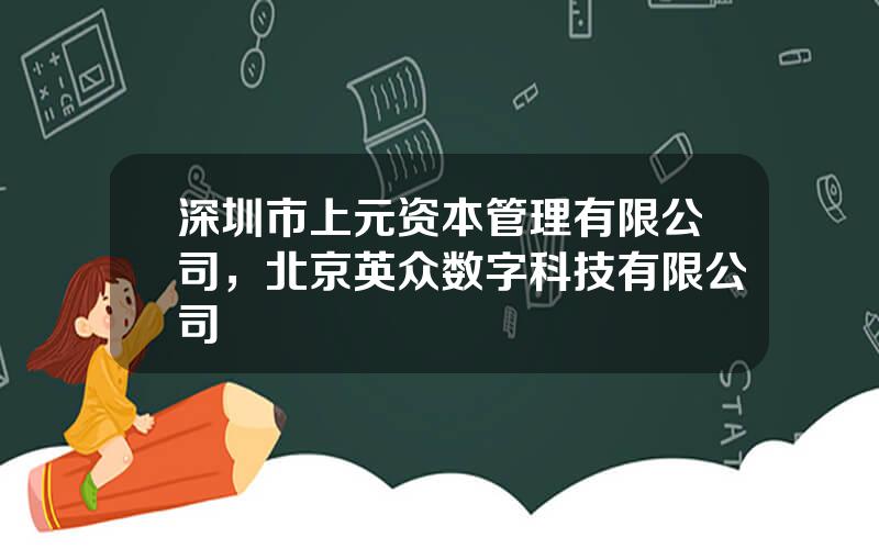 深圳市上元资本管理有限公司，北京英众数字科技有限公司